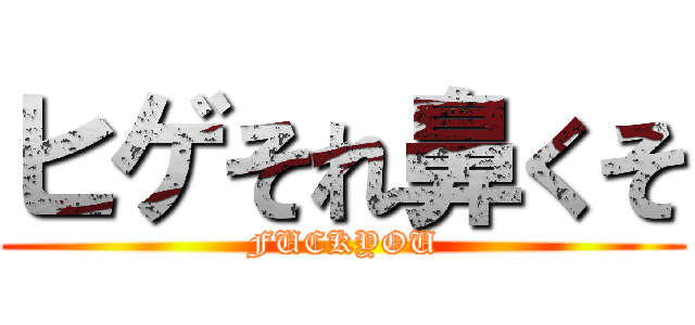 ヒゲそれ鼻くそ (FUCKYOU)