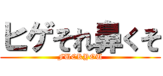 ヒゲそれ鼻くそ (FUCKYOU)