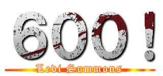 ６００！ (Levi Summons)