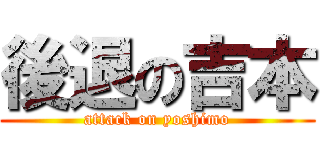 後退の吉本 (attack on yoshimo)