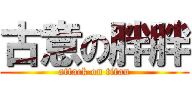 古意の胖胖 (attack on titan)