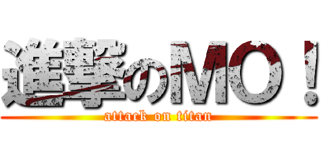 進撃のＭＯ！ (attack on titan)