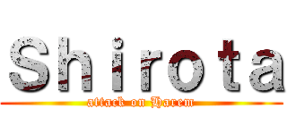 Ｓｈｉｒｏｔａ (attack on Harem)