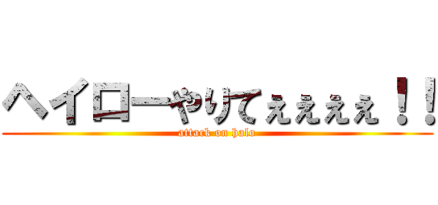ヘイローやりてぇぇぇぇ！！ (attack on halo)