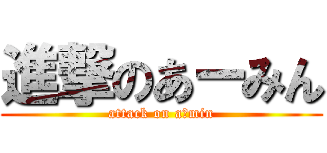 進撃のあーみん (attack on a−min)