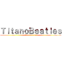 ＴｉｔａｎｏＢｅａｔｌｅｓ (Ererererereren)