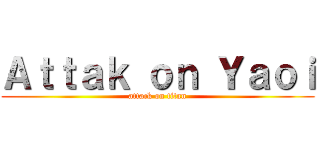 Ａｔｔａｋ ｏｎ Ｙａｏｉ (attack on titan)