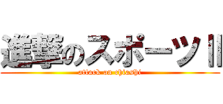 進撃のスポーツⅡ (attack on chiashi)