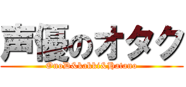 声優のオタク (OnoD&kakki&Hatano)