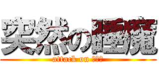 突然の睡魔 (attack on スヤァ)