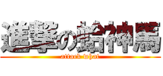 進撃の蛤神馬 (attack what)