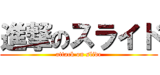 進撃のスライド (attack on slide)