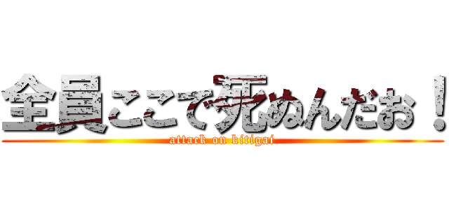 全員ここで死ぬんだお！ (attack on kitigai)