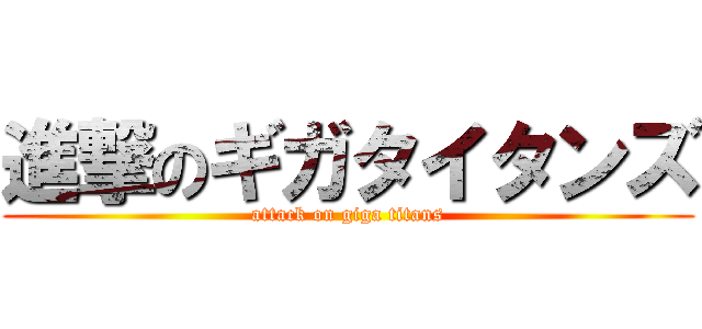 進撃のギガタイタンズ (attack on giga titans)