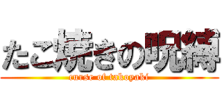 たこ焼きの呪縛 (curse of takoyaki)