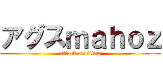 アグスｍａｈｏｚ (attack on titan)