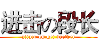 进击の段长 (attack on get brother)