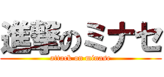 進撃のミナセ (attack on minase)