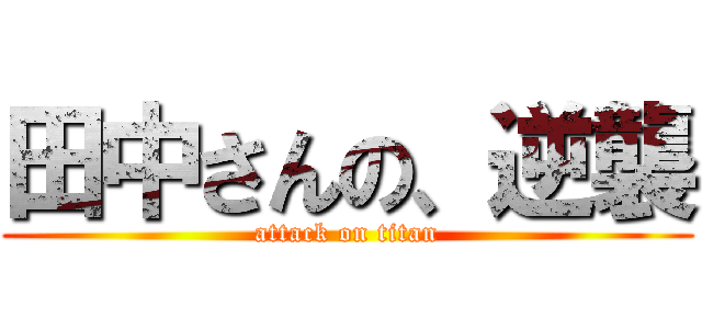 田中さんの、逆襲 (attack on titan)