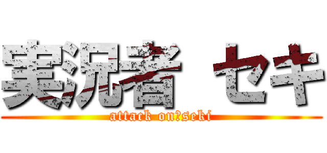 実況者 セキ (attack on　seki)