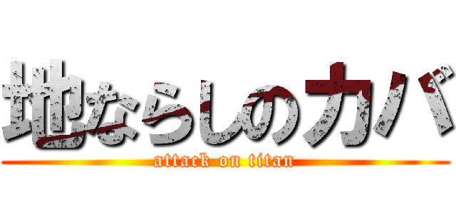 地ならしのカバ (attack on titan)