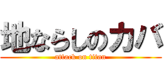 地ならしのカバ (attack on titan)