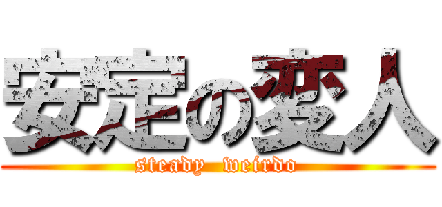 安定の変人 (steady  weirdo)