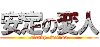 安定の変人 (steady  weirdo)