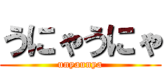 うにゃうにゃ (unyaunya)