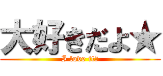 大好きだよ★ (I love it★)