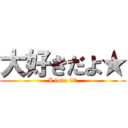 大好きだよ★ (I love it★)