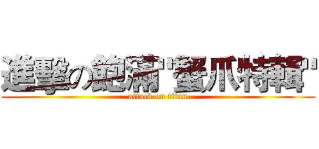 進擊の飽滿"蟹爪特輯" (attack on titan)