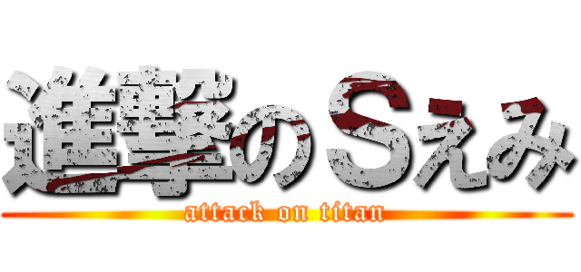 進撃のＳえみ (attack on titan)