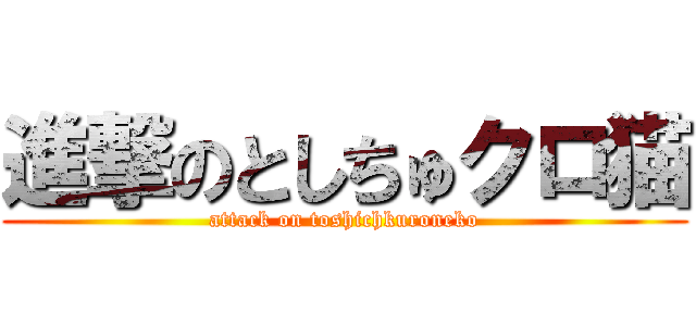 進撃のとしちゅクロ猫 (attack on toshichkuroneko)