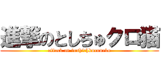 進撃のとしちゅクロ猫 (attack on toshichkuroneko)