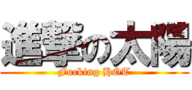 進撃の太陽 (Fucking HOT)