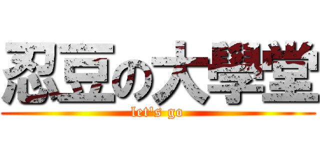 忍豆の大學堂 (let\'s go)