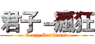 君子－瘋狂 (Crazy Gentleman)