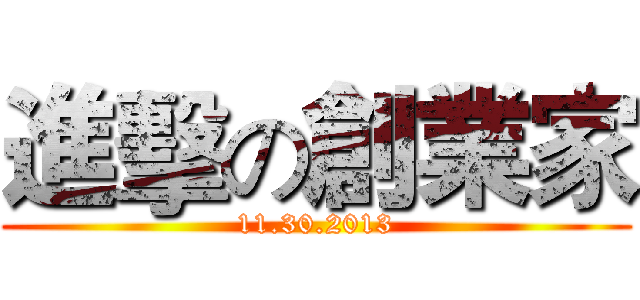 進擊の創業家 (11.30.2013)
