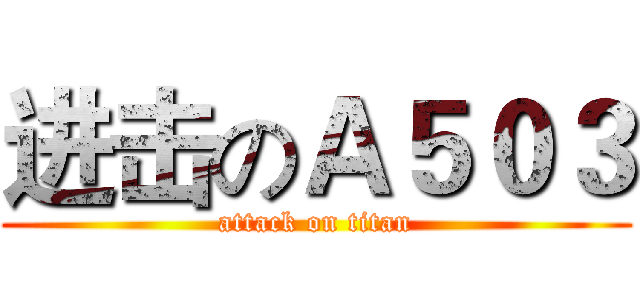 进击のＡ５０３ (attack on titan)