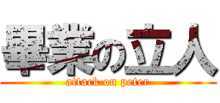 畢業の立人 (attack on peter)