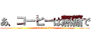 あ、コーヒーは無糖で (attack on titan)