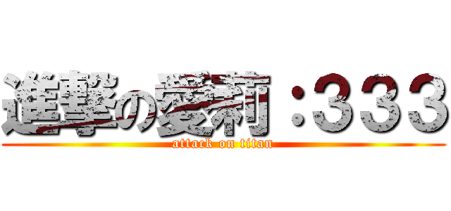 進撃の愛莉：３３３ (attack on titan)