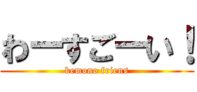 わーすごーい！ (kemono friens)