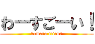 わーすごーい！ (kemono friens)