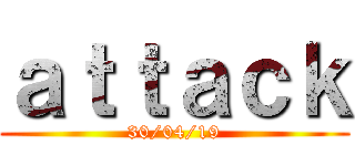 ａｔｔａｃｋ (30/04/19)