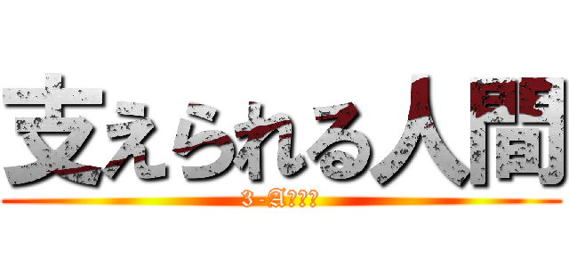 支えられる人間 (3-Aの教訓)