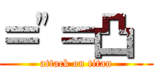 ＝\"＝凸  (attack on titan)