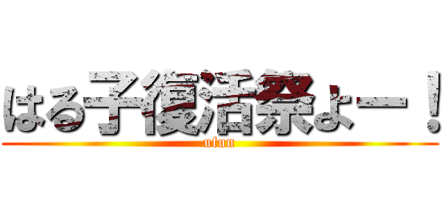 はる子復活祭よー！ (ufun)