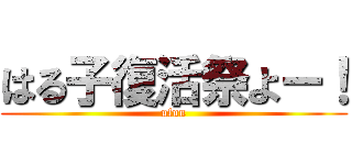 はる子復活祭よー！ (ufun)